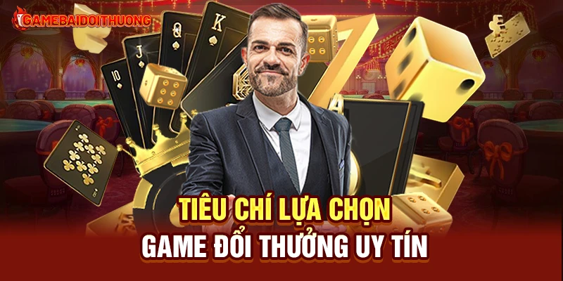 Game Đổi Thưởng 2 Tiêu chí lựa chọn game đổi thưởng uy tín